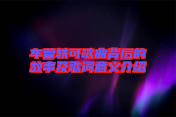 車曾軼可歌曲背后的故事及歌詞意義介紹