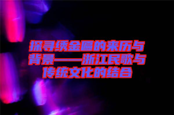 探尋繡金匾的來歷與背景——浙江民歌與傳統文化的結合