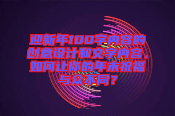 迎新年100字內容的創意設計和文字內容，如何讓你的年末祝福與眾不同？