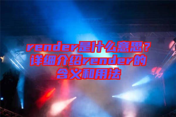 render是什么意思？詳細(xì)介紹render的含義和用法