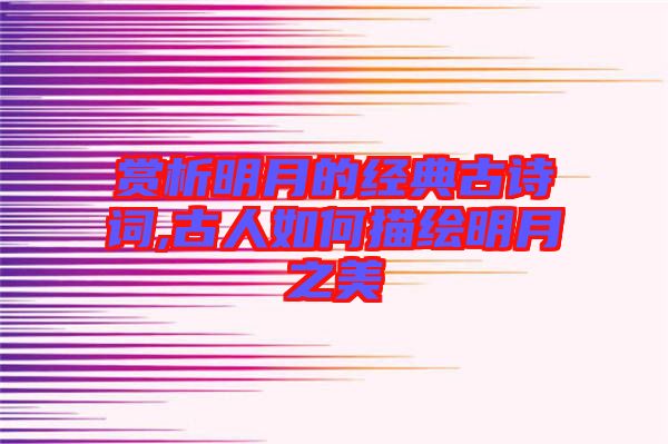 賞析明月的經典古詩詞,古人如何描繪明月之美