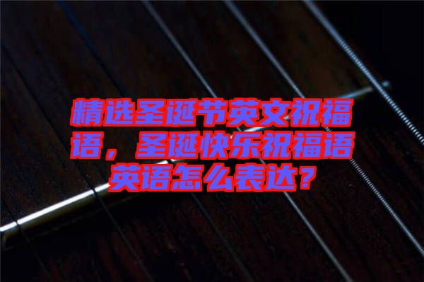 精選圣誕節(jié)英文祝福語(yǔ)，圣誕快樂(lè)祝福語(yǔ)英語(yǔ)怎么表達(dá)？