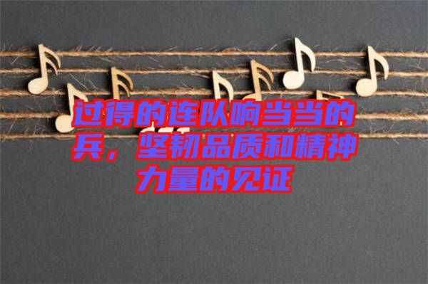 過得的連隊響當當的兵，堅韌品質和精神力量的見證