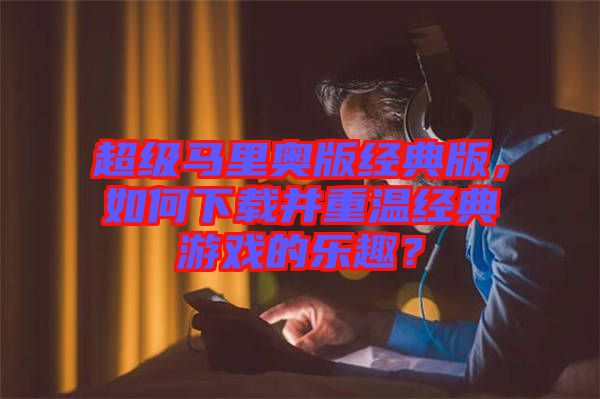 超級馬里奧版經典版，如何下載并重溫經典游戲的樂趣？