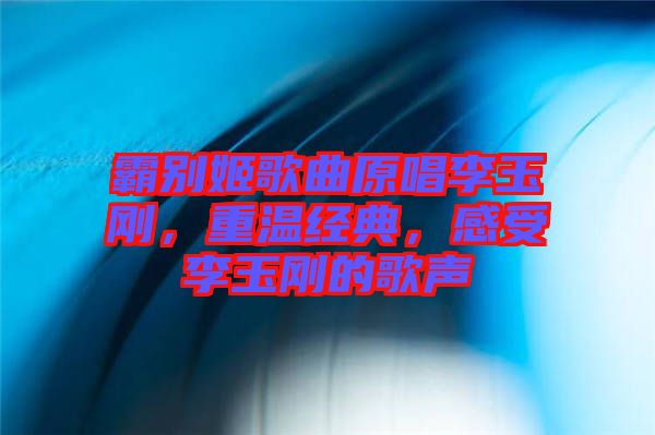 霸別姬歌曲原唱李玉剛，重溫經典，感受李玉剛的歌聲