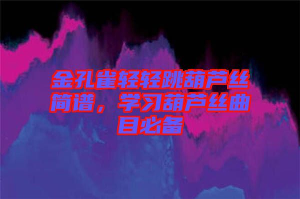 金孔雀輕輕跳葫蘆絲簡譜，學(xué)習(xí)葫蘆絲曲目必備