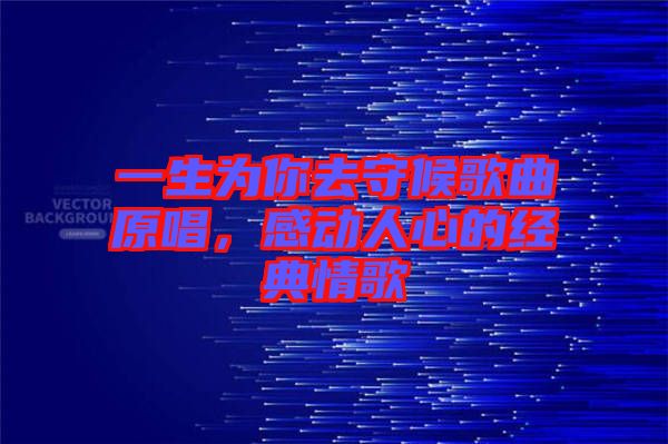 一生為你去守候歌曲原唱，感動人心的經典情歌