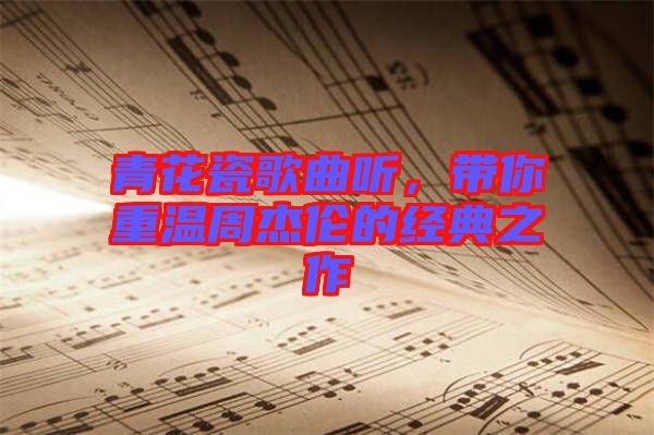 青花瓷歌曲聽，帶你重溫周杰倫的經(jīng)典之作